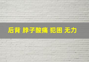 后背 脖子酸痛 犯困 无力